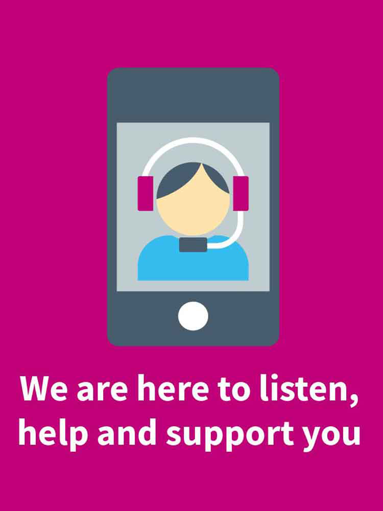 We are here to listen, help and support you